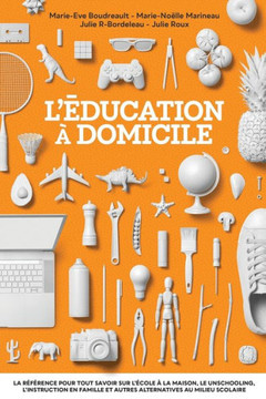 L'éducation à domicile: La référence pour tout savoir sur l'école à la maison, le unschooling, l'instruction en famille et autres alternatives