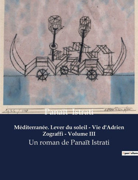 Méditerranée. Lever du soleil - Vie d'Adrien Zograffi - Volume III: Un roman de Panaït Istrati