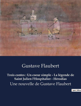 Trois contes: Un coeur simple - La légende de Saint Julien l'Hospitalier - Hérodias: Une nouvelle de Gustave Flaubert