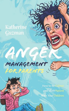 Anger Management for Parents: How to Be Calmer and More Patient With Your Children