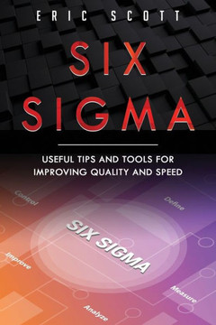 Six Sigma: Useful Tips And Tools For Improving Quality and Speed