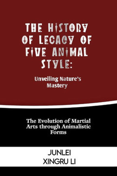 The History of Legacy of Five Animal Style: Unveiling Nature's Mastery: The Evolution of Martial Arts through Animalistic Forms