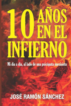 10 Años En El Infierno: Mi día a día, al lado de una psicópata narcisista