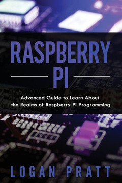 Raspberry Pi: Advanced Guide to Learn About the Realms of Raspberry Pi Programming