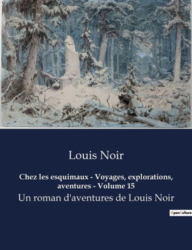 Chez les esquimaux - Voyages, explorations, aventures - Volume 15: Un roman d'aventures de Louis Noir Chez les esquimaux - Voyages, explorations, aventures - Volume 15: Un roman d'aventures de Louis Noir
