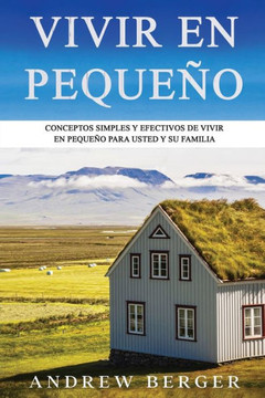 Vivir en pequeño: Conceptos Simples y Efectivos de Vivir en Pequeño para usted y su Familia