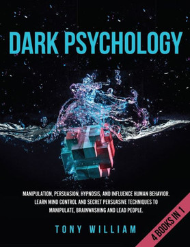 Dark Psychology: 4 Books in 1: Manipulation, Persuasion, Hypnosis, and Influence Human Behavior. Learn Mind Control and Secret Persuasi