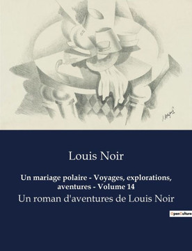 Un mariage polaire - Voyages, explorations, aventures - Volume 14: Un roman d'aventures de Louis Noir Un mariage polaire - Voyages, explorations, aventures - Volume 14: Un roman d'aventures de Louis Noir