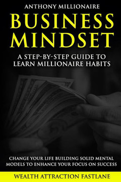 Business Mindset: A step-by-step guide to learn millionaire habits and change your life. An easy wait to build solid mental models to En