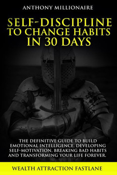 Self-Discipline to Change habits in 30 Days: The Definitive Guide to Build Emotional Intelligence, Developing Self-Motivation, Breaking Bad Habits and