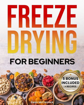 Freeze-Drying for Beginners: [FROM A TO Z] Unlock the Secrets of Simple Long-Term Food Storage. Save Money, Reduce Waste & Enjoy Delicious Food Fro