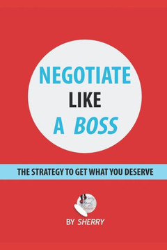 Negotiate Like a Boss: The strategy to get what you deserve