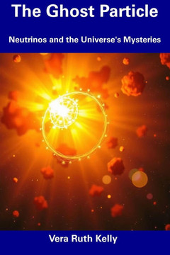 The Ghost Particle: Neutrinos and the Universe's Mysteries