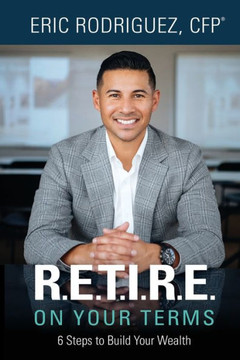 R.E.T.I.R.E. On Your Terms: 6 Steps to Build Your Wealth