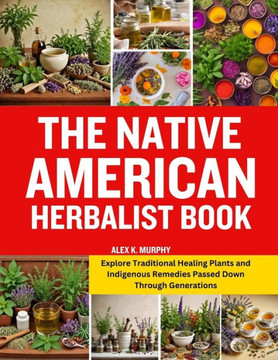 The Native American Herbalist Book: Explore Traditional Healing Plants and Indigenous Remedies Passed Down Through Generations The Native American Herbalist Book: Explore Traditional Healing Plants and Indigenous Remedies Passed Down Through Generations