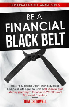Be a Financial Black Belt: How to Manage your Finances, build Financial Intelligence with a 21-step Secret Money paradigm to Massive Wealth and F