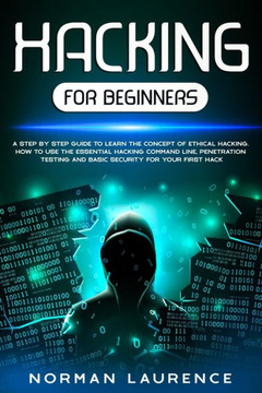Hacking for Beginners: A step by step guide to learn the concept of Ethical Hacking. How to use the essential command line, Penetration testi