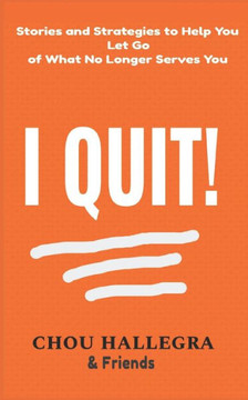 I Quit!: Stories & Strategies to Help You Let Go of What No Longer Serves You