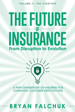 The Future of Insurance: From Disruption to Evolution: Volume II. The Startups