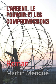 L'Argent, Le Pouvoir Et Les Compromissions: Roman