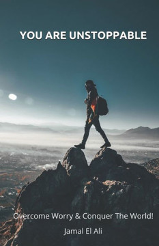 You Are Unstoppable: Overcome Worry & Conquer The World! You Are Unstoppable: Overcome Worry & Conquer The World!