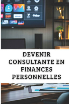 Devenir Consultante En Finances Personnelles: Aide les Gens à Gérer leur Argent et Développe une Activité Lucrative.