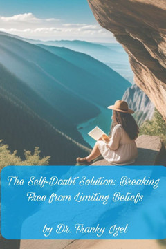 The Self-Doubt Solution: Breaking Free from Limiting Beliefs: A Step-by-Step Approach to Building Unshakeable Self-Confidence The Self-Doubt Solution: Breaking Free from Limiting Beliefs: A Step-by-Step Approach to Building Unshakeable Self-Confidence