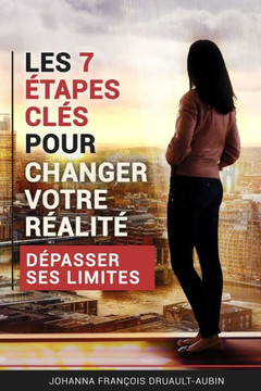 Les 7 étapes clés pour changer sa réalité: Dépasser ses limites