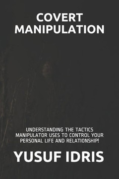 Covert Manipulation: Understanding the Tactics Manipulator Uses to Control Your Personal Life and Relationship!