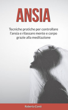 Ansia: Tecniche pratiche per controllare l'ansia e rilassare mente e corpo grazie alla meditazione