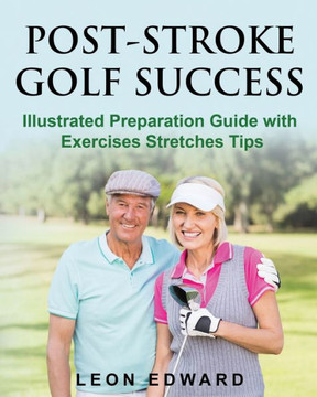 Post Stroke Golf Success: Illustrated Preparation Guide With Exercises Stretches Tips (Understanding Concussion Traumatic Brain Injury Stroke With Safety Rehabilitation And Home Care) Post Stroke Golf Success: Illustrated Preparation Guide With Exercises Stretches Tips (Understanding Concussion Traumatic Brain Injury Stroke With Safety Rehabilitation And Home Care)