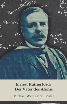 Ernest Rutherford: Der Vater des Atoms: Von der neuseeländischen Farm zu den Geheimnissen der Materie: die Geschichte des Genies, das die