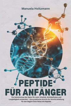 Peptide Für Anfänger: Die Geheimnisse der Natur für mehr Vitalität, Wohlbefinden und Langlebigkeit entdecken - eine praktische Schritt-für-S