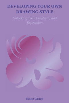 Developing Your Own Drawing Style: Unlocking Your Creativity and Expression