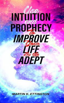 Use Intuition and Prophecy to Improve Your Life: By An Adept