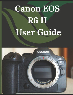 Canon EOS R6 II User Guide: From Beginner to Advanced Mastering the Canon EOS R6 II Canon EOS R6 II User Guide: From Beginner to Advanced Mastering the Canon EOS R6 II