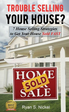 Trouble Selling Your House?: 7 House Selling Strategies to Get Your House Sold FAST