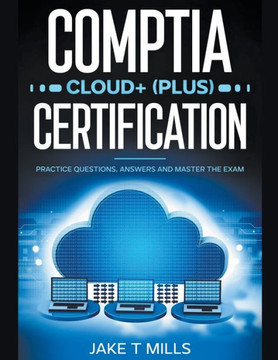 CompTIA Cloud+ (Plus) Certification Practice Questions, Answers and Master the Exam CompTIA Cloud+ (Plus) Certification Practice Questions, Answers and Master the Exam