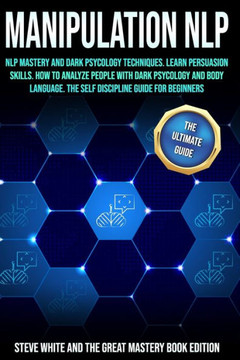 Manipulation Nlp: Nlp Mastery and Dark Psycology Techniques. Learn Persuasion Skills. How to Analyze People with Dark Psycology and Body