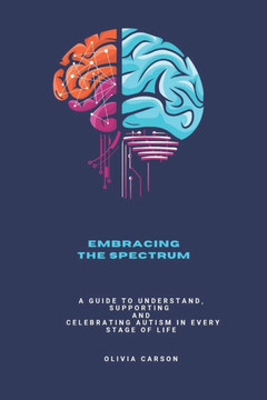 Embracing the Spectrum: A Guide to Understand, Supporting and Celebrating Autism in Every Stage of Life