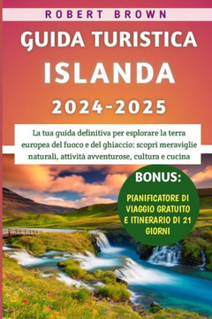 Guida Turistica Islanda 2024-2025: La tua guida definitiva per esplorare la terra europea del fuoco e del ghiaccio: scopri meraviglie naturali, attivi