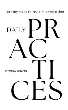 Daily Practices: 101 tiny steps to reclaim compassion Daily Practices: 101 tiny steps to reclaim compassion