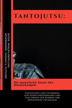 Tantojutsu: Die japanische Kunst des Messerkampfs: Geschichte und Techniken zur Selbstverteidigung und zum Lernen für Kinder und E