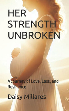 Her Strength Unbroken: A Journey of Love, Loss, and Resilience
