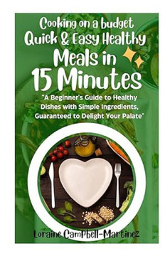 Cooking on a Budget: Quick & Easy Healthy Meals in 15 Minutes!: A Beginner's Guide to Healthy Dishes with Simple Ingredients Guaranteed to