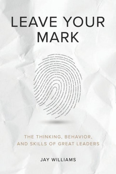 Leave Your Mark: The Thinking, Behavior, and Skills of Great Leaders