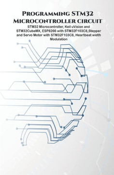 Programming STM32 Microcontroller circuit: STM32 Microcontroller, Keil uVision and STM32CubeMX, ESP8266 with STM32F103C8, Stepper & Servo Motor with S