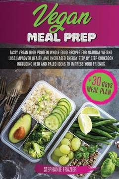 Vegan Meal Prep: Tasty Vegan High-Protein Plant-Based Whole Food Recipes & 30 Day Meal Plan For Natural Weight Loss, Improved Health, a