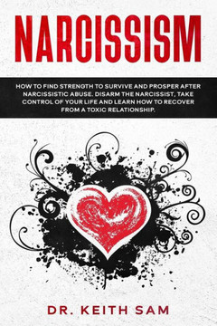 Narcissism: How to find strength to survive and prosper after narcissistic abuse. Disarm the Narcissist, take control of your life