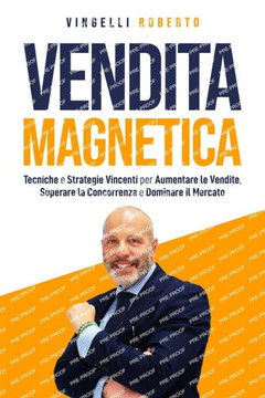 Vendita Magnetica: Tecniche e Strategie Vincenti per Aumentare le Vendite, Superare la Concorrenza e Dominare il Mercato Vendita Magnetica: Tecniche e Strategie Vincenti per Aumentare le Vendite, Superare la Concorrenza e Dominare il Mercato